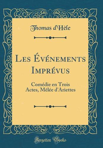 Les Événements Imprévus: Comédie en Trois Actes, Mêlée d'Ariettes (Classic Reprint)