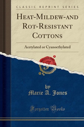 Heat-Mildew-And Rot-Resistant Cottons: Acetylated or Cyanoethylated (Classic Reprint)