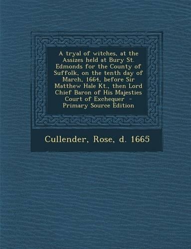 A Tryal of Witches, at the Assizes Held at Bury St. Edmonds for the County of Suffolk, on the Tenth Day of March, 1664, Before Sir Matthew Hale Kt.,