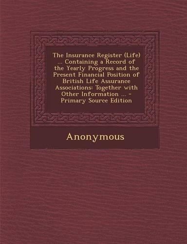The Insurance Register (Life) ... Containing a Record of the Yearly Progress and the Present Financial Position of British Life Assurance Associations: Together with Other Information ...