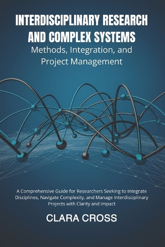 Interdisciplinary Research and Complex Systems: Methods, Integration, and Project Management(7 Advanced Scientific Research Methods)