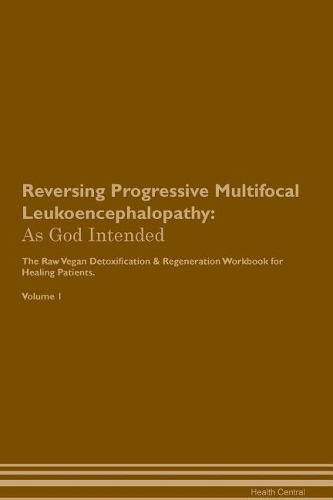 Reversing Progressive Multifocal Leukoencephalopathy: As God Intended The Raw Vegan Plant-Based Detoxification & Regeneration Workbook for Healing Patients. Volume 1