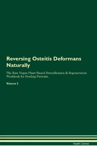 Reversing Osteitis Deformans Naturally The Raw Vegan Plant-Based Detoxification & Regeneration Workbook for Healing Patients. Volume 2