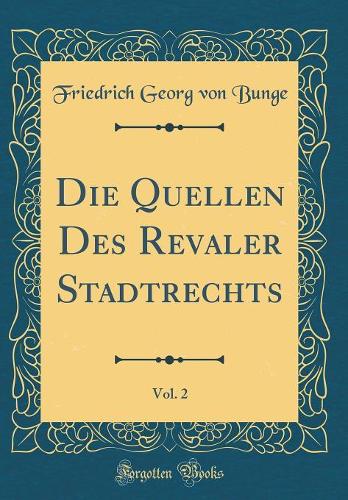 Die Quellen Des Revaler Stadtrechts, Vol. 2 (Classic Reprint)