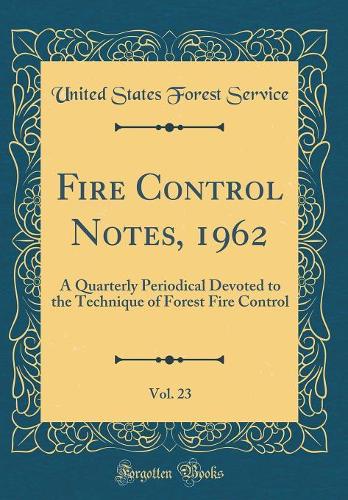 Fire Control Notes, 1962, Vol. 23: A Quarterly Periodical Devoted to the Technique of Forest Fire Control (Classic Reprint)