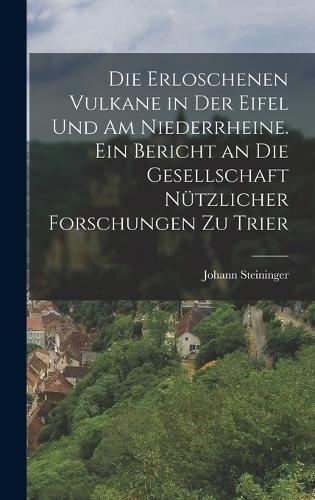 Die erloschenen Vulkane in der Eifel und am Niederrheine. Ein Bericht an die Gesellschaft nützlicher Forschungen zu Trier