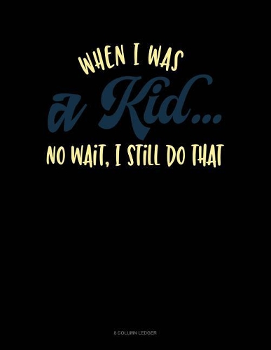 When I Was A Kid.. No Wait, I Still Do That: 8 Column Ledger(465 8 Column Ledger)