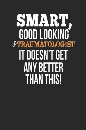 Smart, Good Looking & Traumatologist, It Doesn't Get Any Better Than This!: Blank Line Notebook / Journal Gift Idea