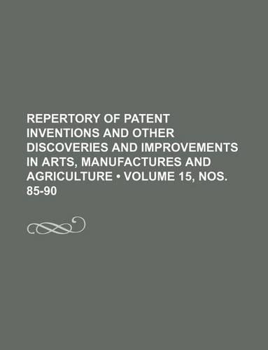 Repertory of Patent Inventions and Other Discoveries and Improvements in Arts, Manufactures and Agriculture (Volume 15, Nos. 85-90)