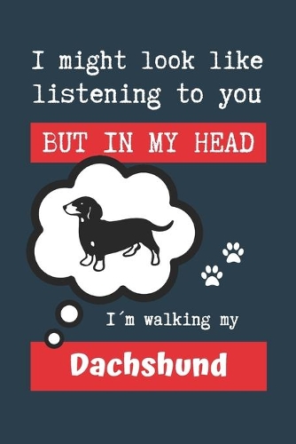 I Might Look Like Listening to You But in My Head I´m Walking My Dachshund: BLANK LINED DOG JOURNAL - Keep Track of Your Dog's Life: Record Veterinarians Visits, Track Food, Vaccinations, Health, Medical... CREATIVE GIFT for
