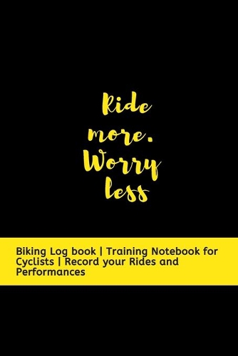 Ride more. Worry less: Biking Log book - Training Notebook for Cyclists - Record your Rides and Performances