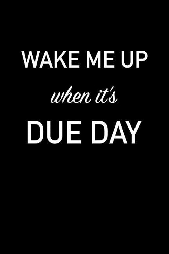 Wake Me Up When Its Due Day: Blank Lined Journal Notebook, 120 Pages, Matte, Softcover, 6x9 Diary with a Funny Pregnancy Slogan Cover
