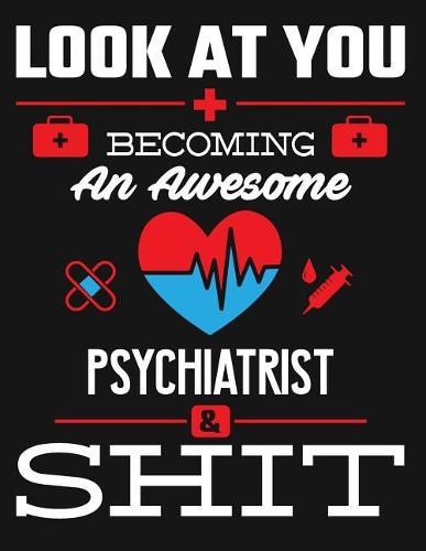 Look at You Becoming an Awesome Psychiatrist & Shit: Blank Line Notebook (8.5 X 11 - 110 Pages)