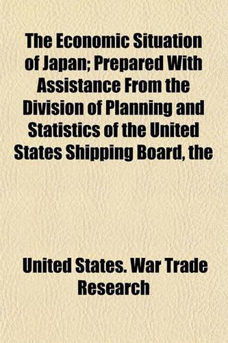 The Economic Situation of Japan; Prepared with Assistance from the Division of Planning and Statistics of the United States Shipping Board