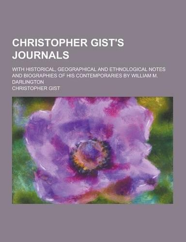 Christopher Gist's Journals; With Historical, Geographical and Ethnological Notes and Biographies of His Contemporaries by William M. Darlington