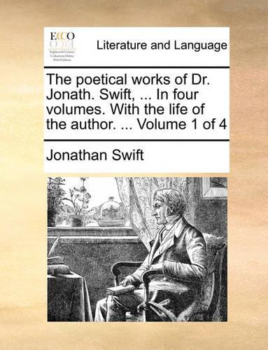 The Poetical Works of Dr. Jonath. Swift, ... in Four Volumes. with the Life of the Author. ... Volume 1 of 4