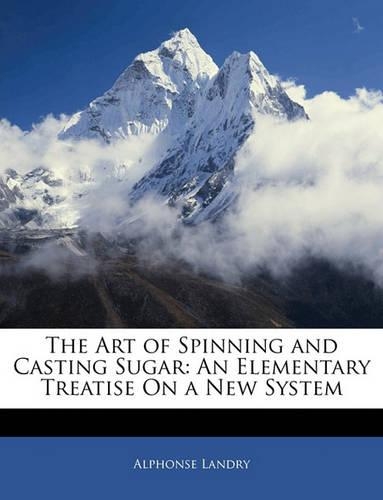 The Art of Spinning and Casting Sugar: An Elementary Treatise on a New System