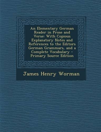 An Elementary German Reader in Prose and Verse: With Copious Explanatory Notes and References to the Editors German Grammars, and a Complete Vocabula