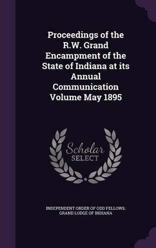Proceedings of the R.W. Grand Encampment of the State of Indiana at Its Annual Communication Volume May 1895