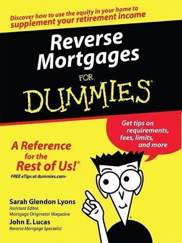Reverse Mortgages For Dummies: A Reference for the Rest of Us!