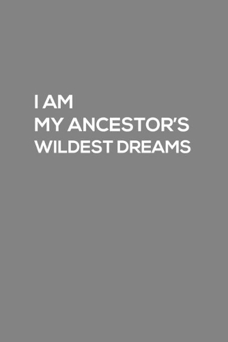 I Am My Ancestor's Wildest Dreams