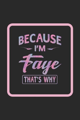 Because I'm Faye That's Why: First Name Funny Sayings Personalized Customized Names Women Girl Gift Notebook Journal