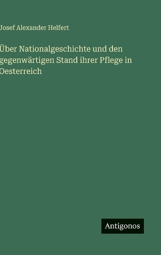 Über Nationalgeschichte und den gegenwärtigen Stand ihrer Pflege in Oesterreich