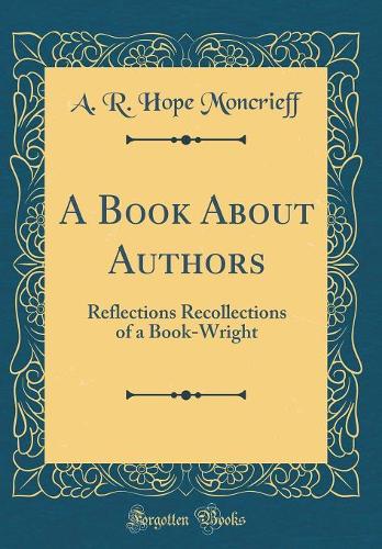 A Book About Authors: Reflections Recollections of a Book-Wright (Classic Reprint)