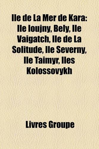 Ile de La Mer de Kara: Ile Ioujny, Bely, Ile Vaigatch, Ile de La Solitude, Ile Severny, Ile Taimyr, Iles Kolossovykh