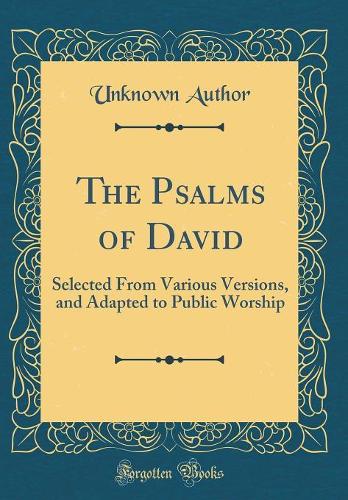 The Psalms of David: Selected From Various Versions, and Adapted to Public Worship (Classic Reprint)