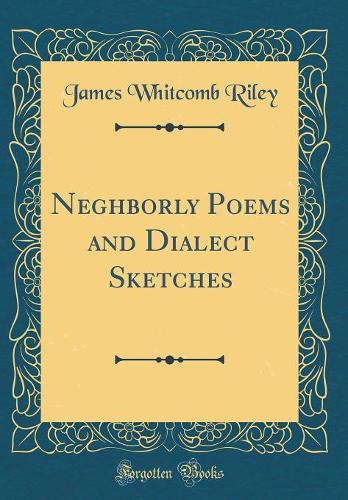 Neghborly Poems and Dialect Sketches (Classic Reprint)
