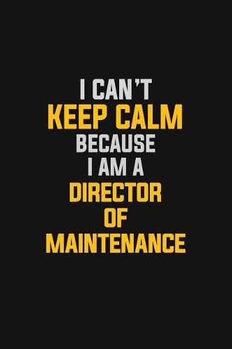 I Can't Keep Calm Because I Am A Director Of Maintenance: Motivational: 6X9 unlined 129 pages Notebook writing journal