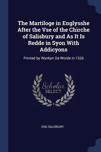 The Martiloge in Englysshe After the Vse of the Chirche of Salisbury and As It Is Redde in Syon With Addicyons: Printed by Wynkyn De Worde in 1526