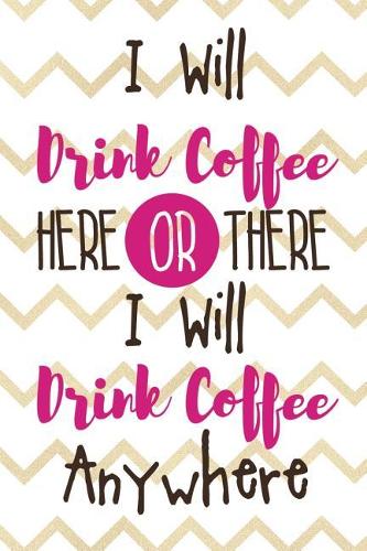 I Will Drink Coffee Here Or There I Will Drink Coffee Anywhere