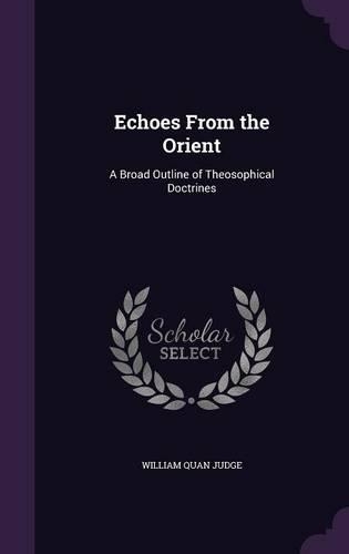 Echoes from the Orient: A Broad Outline of Theosophical Doctrines