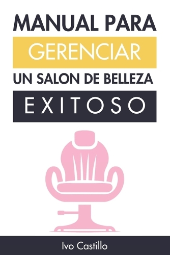 Manual Para Gerenciar Un Salon de Belleza Exitoso: Mi método comprobado para entender los fundamentos del negocio de los salones de belleza(Salon University)