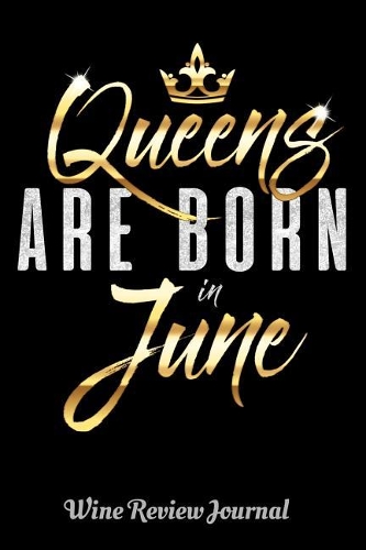 Queens Are Born In June Wine Review Journal: 6 x 9 Notebook, 120 lined pages, Version 1