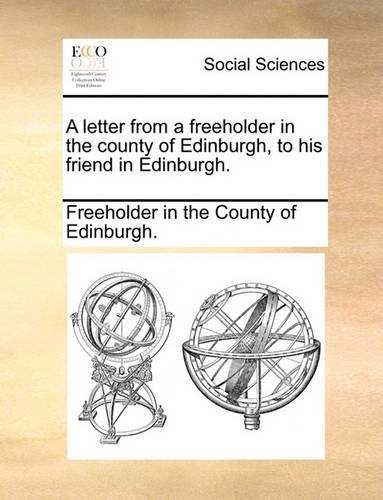 A Letter from a Freeholder in the County of Edinburgh, to His Friend in Edinburgh.