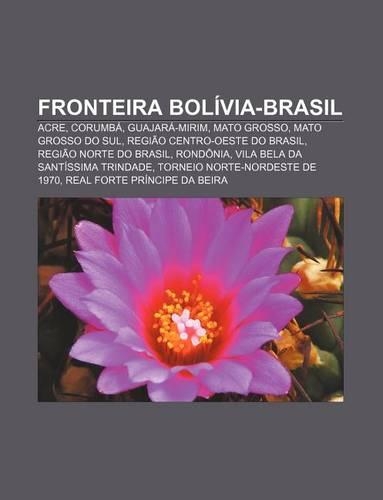 Fronteira Bolivia-Brasil: Acre, Corumba, Guajara-Mirim, Mato Grosso, Mato Grosso Do Sul, Regiao Centro-Oeste Do Brasil, Regiao Norte Do Brasil