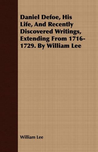 Daniel Defoe, His Life, And Recently Discovered Writings, Extending From 1716-1729. By William Lee