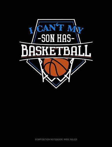 I Can't My Son Has Basketball: Composition Notebook: Wide Ruled(845 Composition Notebook: Wide Ruled)