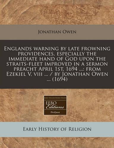 Englands Warning by Late Frowning Providences, Especially the Immediate Hand of God Upon the Straits-Fleet Improved in a Sermon Preacht April 1st, 1694 ...: From Ezekiel V, VIII ... / By Jonathan Owen ... (1694)