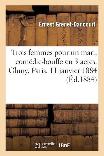 Trois Femmes Pour Un Mari, Comédie-Bouffe En 3 Actes. Cluny, Paris, 11 Janvier 1884
