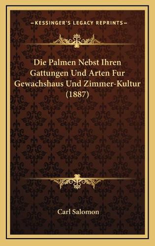 Die Palmen Nebst Ihren Gattungen Und Arten Fur Gewachshaus Und Zimmer-Kultur (1887)