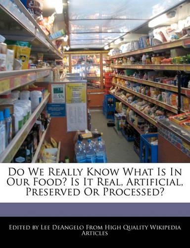 Do We Really Know What Is in Our Food? Is It Real, Artificial, Preserved or Processed?
