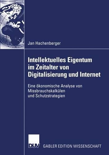 Intellektuelles Eigentum im Zeitalter von Digitalisierung und Internet: Eine ökonomische Analyse von Missbrauchskalkülen und Schutzstrategien