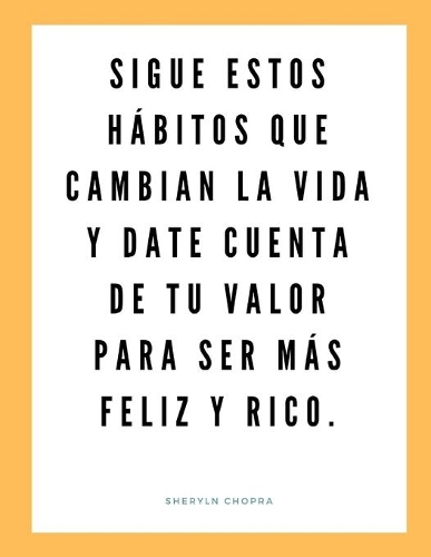 Sigue estos hábitos que cambian la vida y date cuenta de tu valor para ser más feliz y rico.