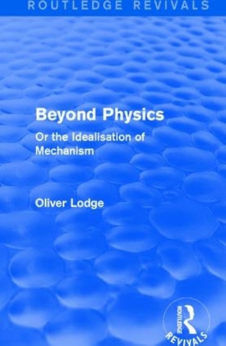 Beyond Physics: Or the Idealisation of Mechanism(Routledge Revivals)
