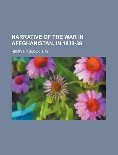 Narrative of the War in Affghanistan, in 1838-39 (Volume 1)