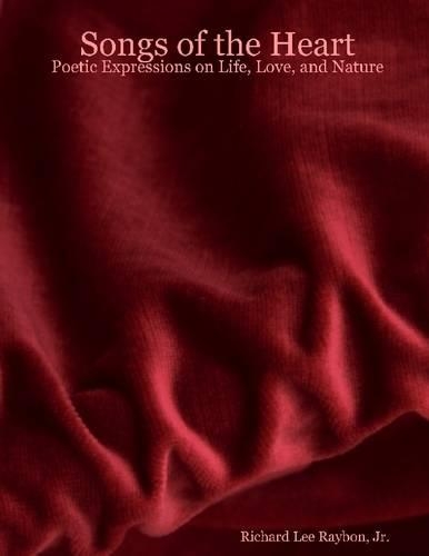 Songs of the Heart : Poetic Expressions On Life, Love, and Nature